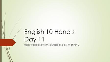 English 10 Honors Day 11 Objective: To analyze the purpose and events of Part 2.