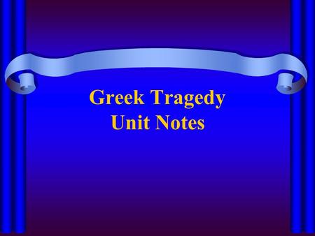 Greek Tragedy Unit Notes. Tragedy A play in which a main character, or tragic hero, suffers a downfall Came into being during the 5 th century A blending.
