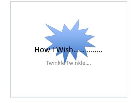 How I Wish…………… Twinkle Twinkle….. How I Wish…………… Twinkle Twinkle Little Star…..