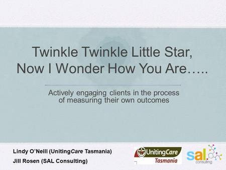 Twinkle Twinkle Little Star, Now I Wonder How You Are….. Actively engaging clients in the process of measuring their own outcomes Lindy O’Neill (UnitingCare.