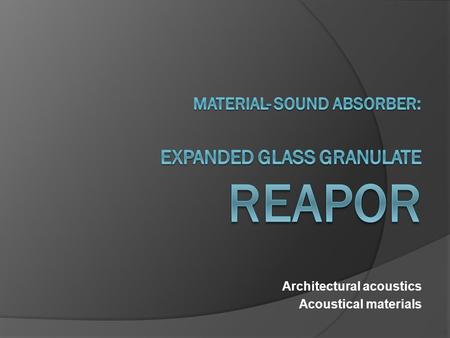 Architectural acoustics Acoustical materials. Sound absorber: Reapor Expanded Glass Granulate  Description  The sound absorber for challenging environments.