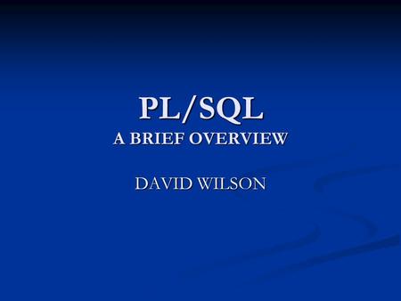 PL/SQL A BRIEF OVERVIEW DAVID WILSON. PL/SQL User’s Guide and Reference PL/SQL User’s Guide and Reference.