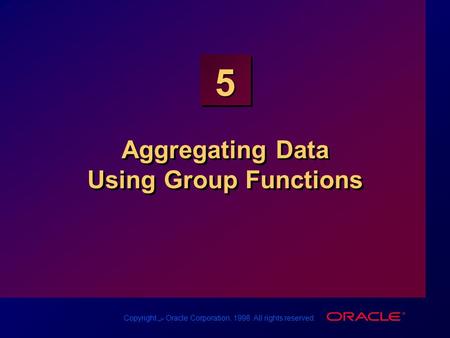 Copyright س Oracle Corporation, 1998. All rights reserved. 5 Aggregating Data Using Group Functions.