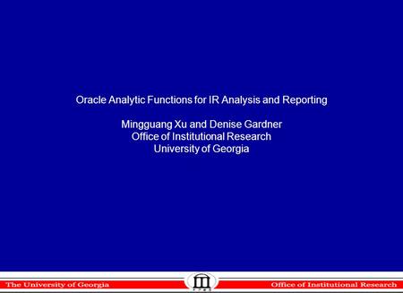 Oracle Analytic Functions for IR Analysis and Reporting Mingguang Xu and Denise Gardner Office of Institutional Research University of Georgia.