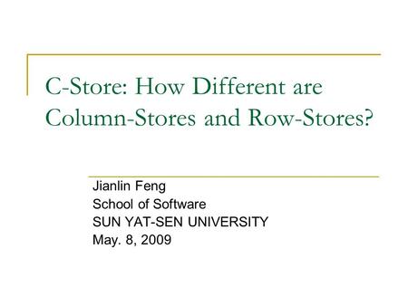 C-Store: How Different are Column-Stores and Row-Stores? Jianlin Feng School of Software SUN YAT-SEN UNIVERSITY May. 8, 2009.
