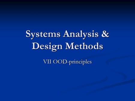 Systems Analysis & Design Methods VII OOD-principles.