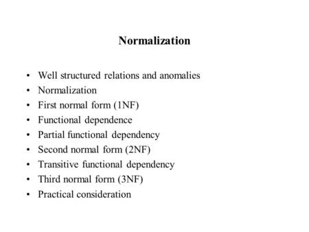 Normalization Well structured relations and anomalies Normalization First normal form (1NF) Functional dependence Partial functional dependency Second.
