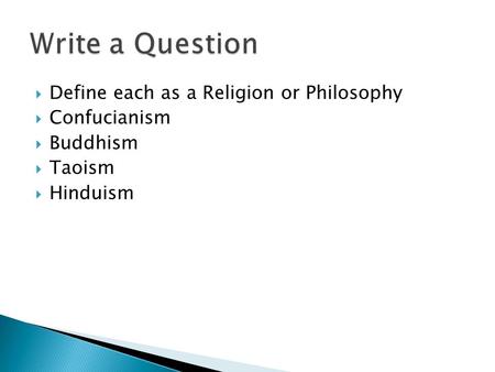  Define each as a Religion or Philosophy  Confucianism  Buddhism  Taoism  Hinduism.