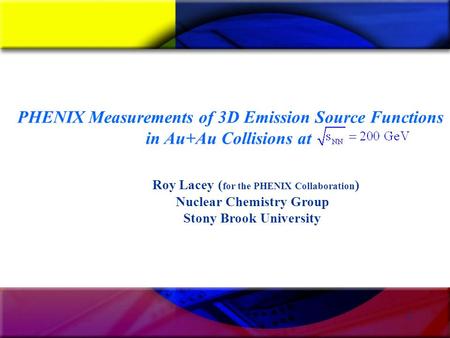 1 Roy Lacey ( for the PHENIX Collaboration ) Nuclear Chemistry Group Stony Brook University PHENIX Measurements of 3D Emission Source Functions in Au+Au.