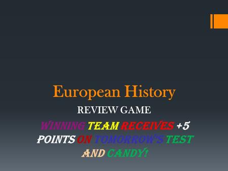 European History REVIEW GAME WINNING TEAM RECEIVES +5 points on TOMORROW’S TEST and CANDY!