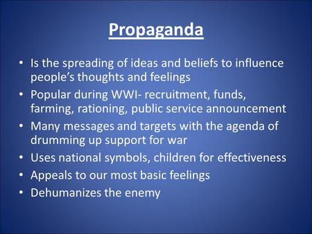 Propaganda Is the spreading of ideas and beliefs to influence people’s thoughts and feelings Popular during WWI- recruitment, funds, farming, rationing,