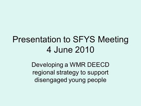 Presentation to SFYS Meeting 4 June 2010 Developing a WMR DEECD regional strategy to support disengaged young people.