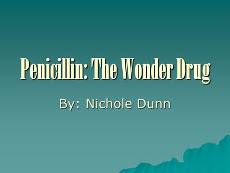 Penicillin: The Wonder Drug By: Nichole Dunn. General Info You Might Not Have Known  Penicillin is the excretion of the mold first found on bread  Ernest.