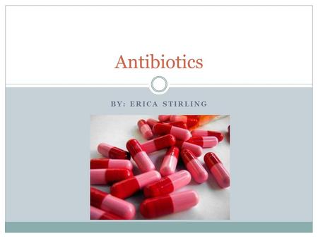 BY: ERICA STIRLING Antibiotics. Instructions Complete the slides using information found online and in the green text book. Add images to all the slides.