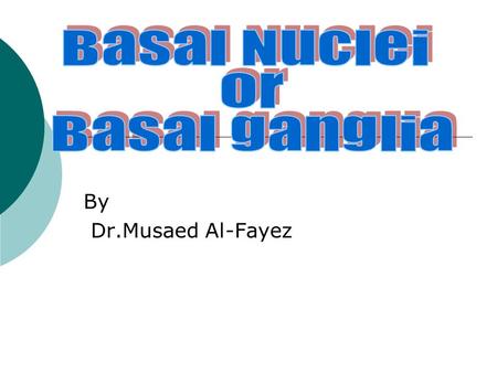 Basal Nuclei Or Basal ganglia By Dr.Musaed Al-Fayez.