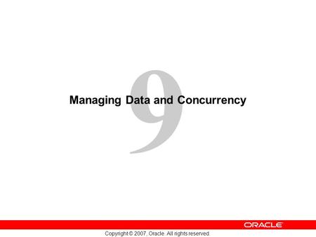 9 Copyright © 2007, Oracle. All rights reserved. Managing Data and Concurrency.
