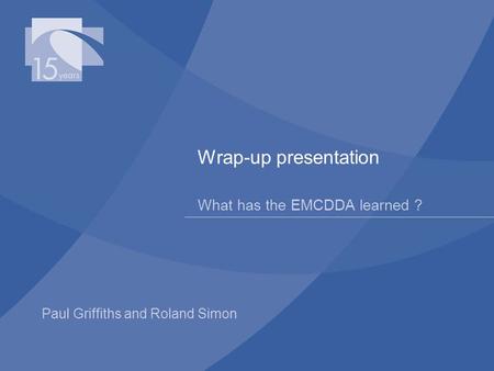 Paul Griffiths and Roland Simon Wrap-up presentation What has the EMCDDA learned ?