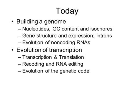 Today Building a genome –Nucleotides, GC content and isochores –Gene structure and expression; introns –Evolution of noncoding RNAs Evolution of transcription.