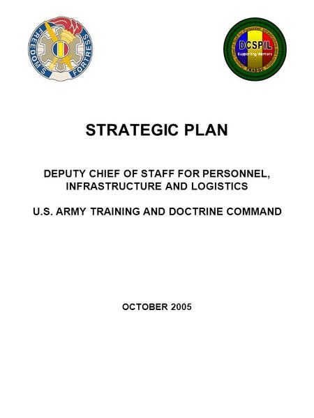 STRATEGIC PLAN DEPUTY CHIEF OF STAFF FOR PERSONNEL, INFRASTRUCTURE AND LOGISTICS U.S. ARMY TRAINING AND DOCTRINE COMMAND OCTOBER 2005.