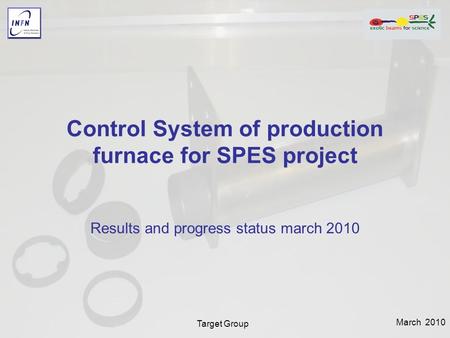 March 2010 Target Group Control System of production furnace for SPES project Results and progress status march 2010.