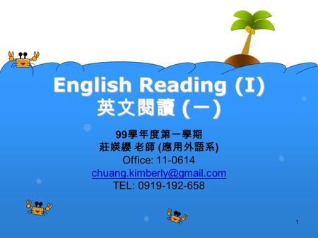 1 English Reading (I) 英文閱讀 (一) 99 學年度第一學期 莊媖纓 老師 ( 應用外語系 ) Office: 11-0614 TEL: 0919-192-658.