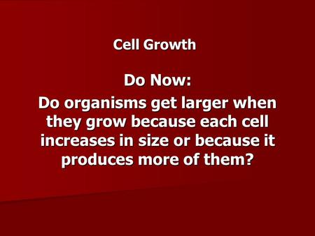Cell Growth Do Now: Do organisms get larger when they grow because each cell increases in size or because it produces more of them?