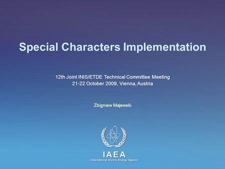 IAEA International Atomic Energy Agency Special Characters Implementation Zbigniew Majewski 12th Joint INIS/ETDE Technical Committee Meeting 21-22 October.