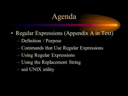 Agenda Regular Expressions (Appendix A in Text) –Definition / Purpose –Commands that Use Regular Expressions –Using Regular Expressions –Using the Replacement.