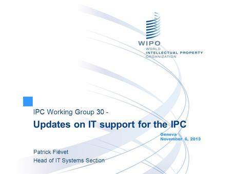 IPC Working Group 30 - Updates on IT support for the IPC Geneva November 6, 2013 Patrick Fiévet Head of IT Systems Section.