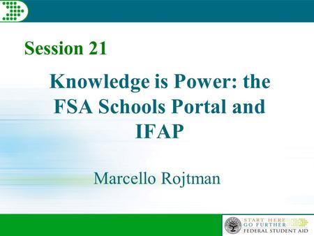 Session 21 Knowledge is Power: the FSA Schools Portal and IFAP Marcello Rojtman.