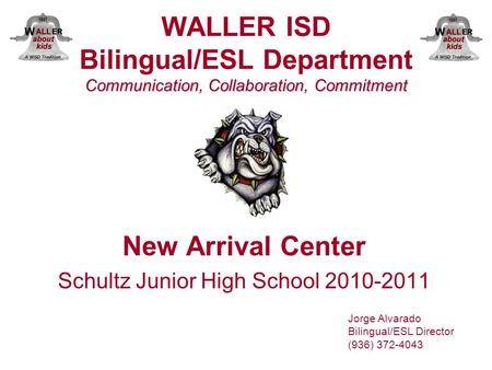 Communication, Collaboration, Commitment WALLER ISD Bilingual/ESL Department Communication, Collaboration, Commitment New Arrival Center Schultz Junior.