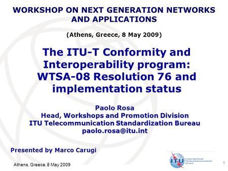 International Telecommunication Union 1 The ITU-T Conformity and Interoperability program: WTSA-08 Resolution 76 and implementation status Paolo Rosa Workshops.