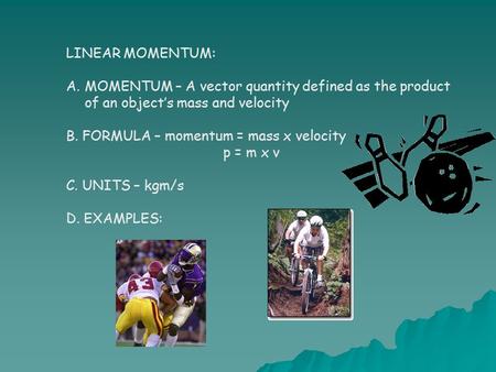LINEAR MOMENTUM: A.MOMENTUM – A vector quantity defined as the product of an object’s mass and velocity B. FORMULA – momentum = mass x velocity p = m x.