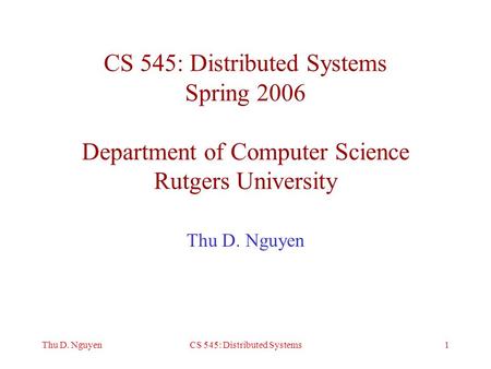 1Thu D. NguyenCS 545: Distributed Systems CS 545: Distributed Systems Spring 2006 Department of Computer Science Rutgers University Thu D. Nguyen.