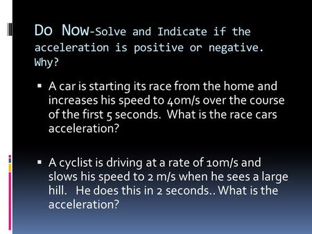 Do Now -Solve and Indicate if the acceleration is positive or negative. Why?  A car is starting its race from the home and increases his speed to 40m/s.