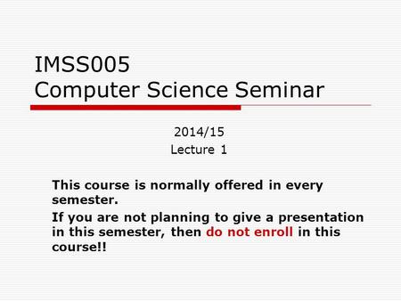IMSS005 Computer Science Seminar 2014/15 Lecture 1 This course is normally offered in every semester. If you are not planning to give a presentation in.