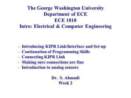 The George Washington University Department of ECE ECE 1010 Intro: Electrical & Computer Engineering –Introducing KIPR Link/Interface and Set-up –Continuation.