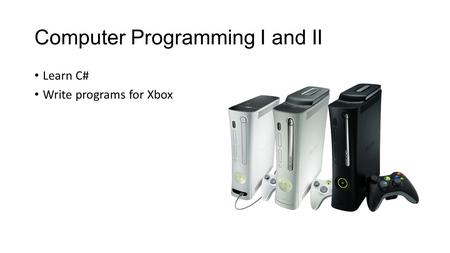 Computer Programming I and II Learn C# Write programs for Xbox.