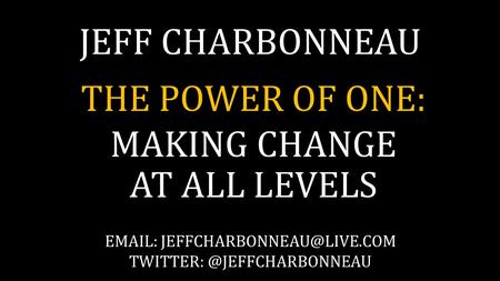 JEFF CHARBONNEAU THE POWER OF ONE: MAKING CHANGE AT ALL LEVELS