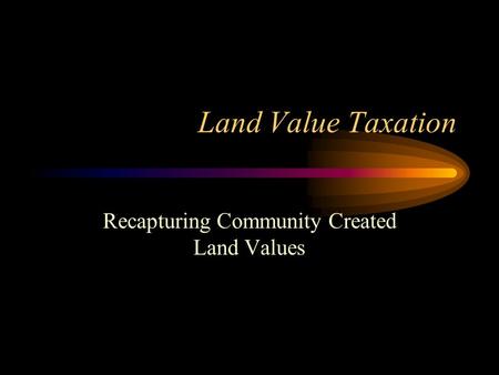 Land Value Taxation Recapturing Community Created Land Values.