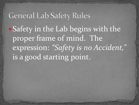 Safety in the Lab begins with the proper frame of mind. The expression: “Safety is no Accident,” is a good starting point.