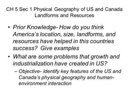 CH 5 Sec 1 Physical Geography of US and Canada Landforms and Resources Prior Knowledge- How do you think America’s location, size, landforms, and resources.