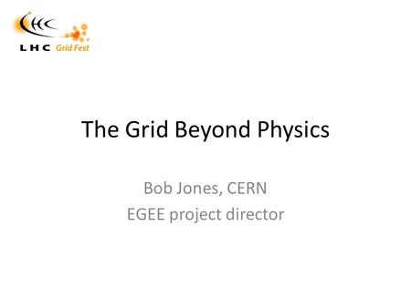 The Grid Beyond Physics Bob Jones, CERN EGEE project director.