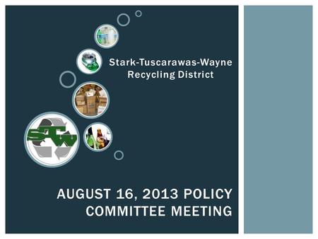 AUGUST 16, 2013 POLICY COMMITTEE MEETING Stark-Tuscarawas-Wayne Recycling District.
