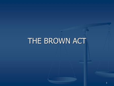 1 THE BROWN ACT. 2 Brown Act Codified in Government Code §§ 54950 et seq. Codified in Government Code §§ 54950 et seq. Basic Rule: “meetings” of legislative.