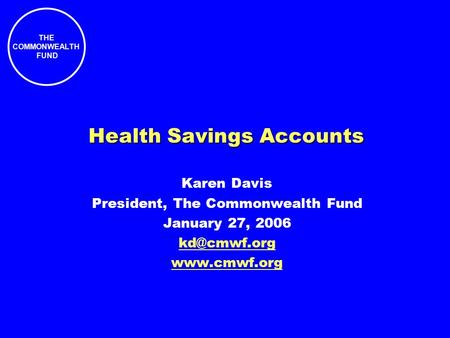 THE COMMONWEALTH FUND Karen Davis President, The Commonwealth Fund January 27, 2006  Health Savings Accounts.