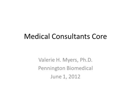 Medical Consultants Core Valerie H. Myers, Ph.D. Pennington Biomedical June 1, 2012.