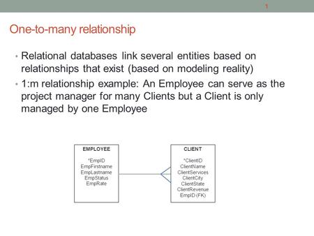 One-to-many relationship Relational databases link several entities based on relationships that exist (based on modeling reality) 1:m relationship example: