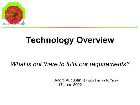 André Augustinus 17 June 2002 Technology Overview What is out there to fulfil our requirements? (with thanks to Tarek)