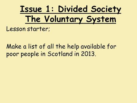 Issue 1: Divided Society The Voluntary System Lesson starter; Make a list of all the help available for poor people in Scotland in 2013.